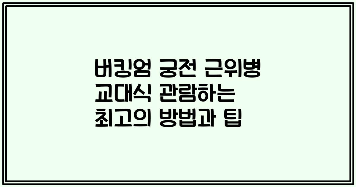 버킹엄 궁전 근위병 교대식 관람하는 최고의 방법과 팁