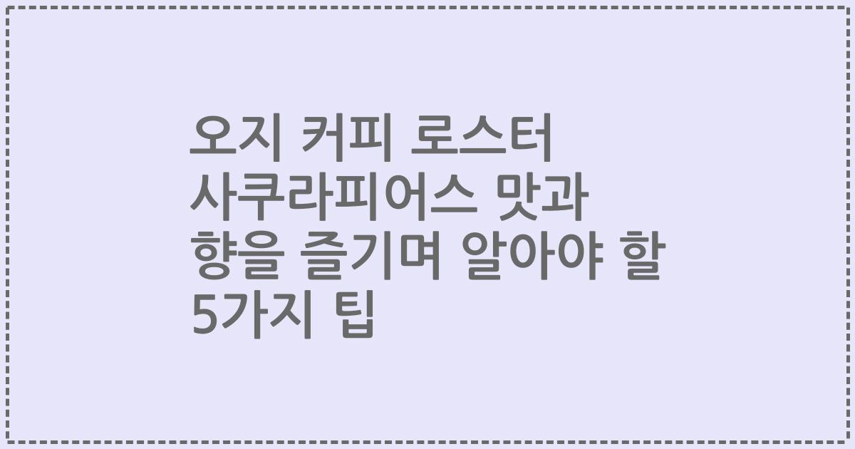 오지 커피 로스터 사쿠라피어스 맛과 향을 즐기며 알아야 할 5가지 팁