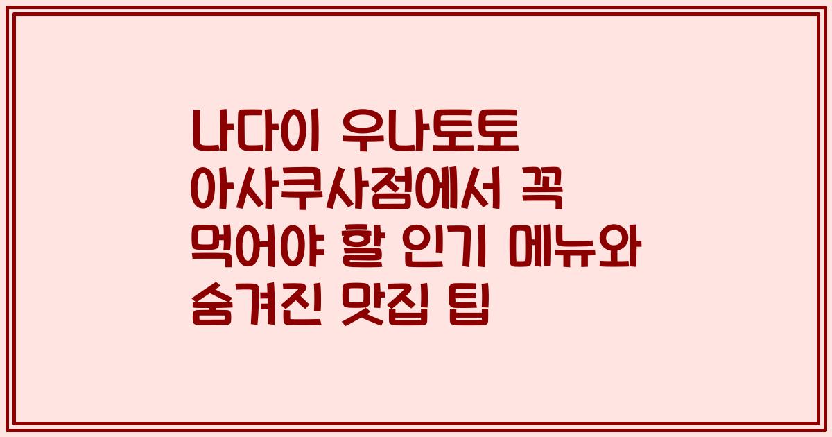 나다이 우나토토 아사쿠사점에서 꼭 먹어야 할 인기 메뉴와 숨겨진 맛집 팁