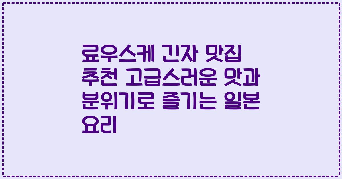 료우스케 긴자 맛집 추천 고급스러운 맛과 분위기로 즐기는 일본 요리