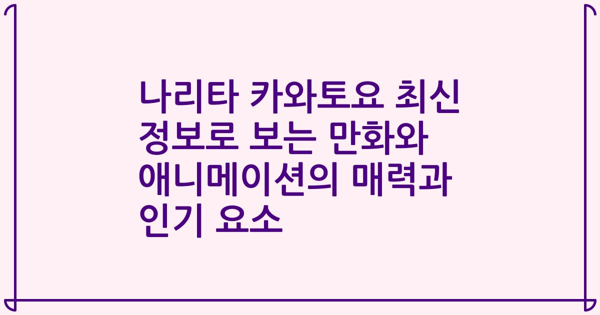 나리타 카와토요 최신 정보로 보는 만화와 애니메이션의 매력과 인기 요소