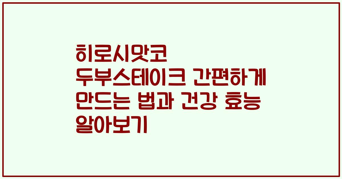 히로시맛코 두부스테이크 간편하게 만드는 법과 건강 효능 알아보기
