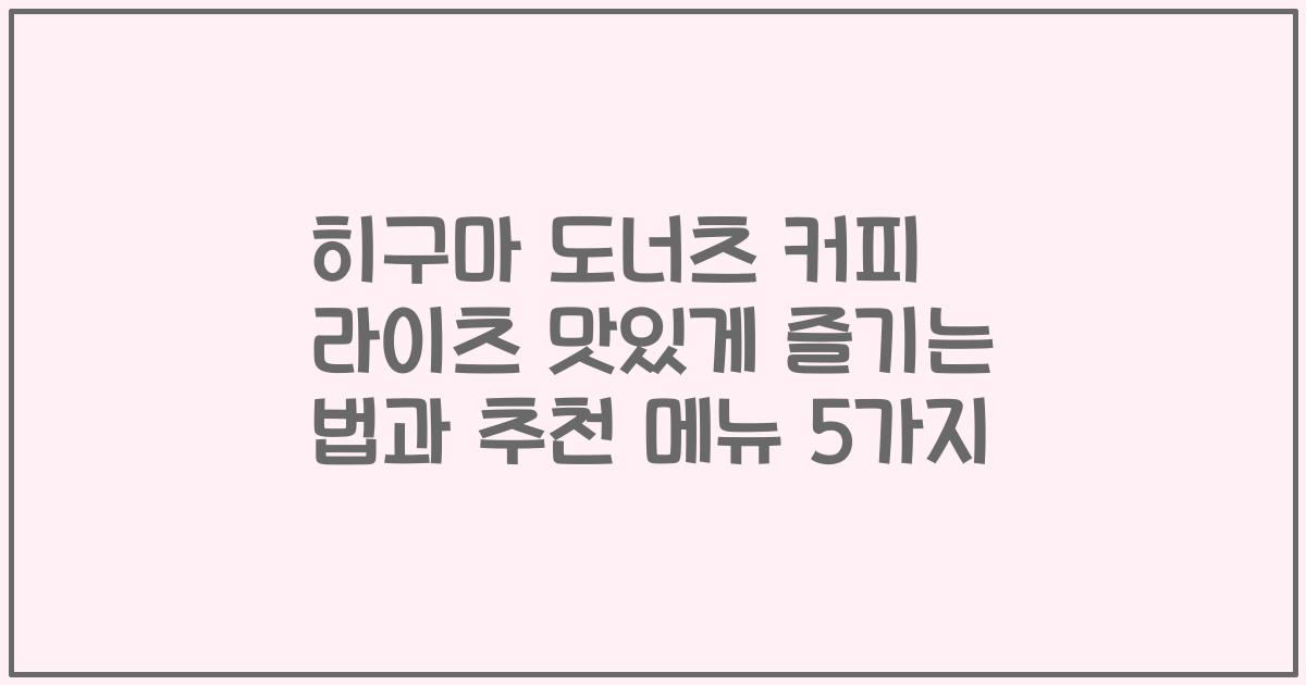 히구마 도너츠 커피 라이츠 맛있게 즐기는 법과 추천 메뉴 5가지