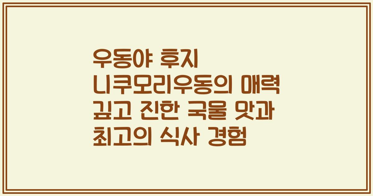 우동야 후지 니쿠모리우동의 매력 깊고 진한 국물 맛과 최고의 식사 경험