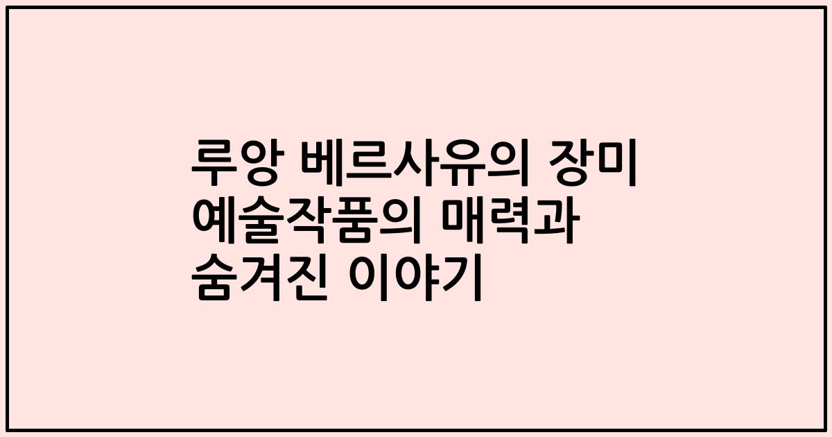 루앙 베르사유의 장미 예술작품의 매력과 숨겨진 이야기
