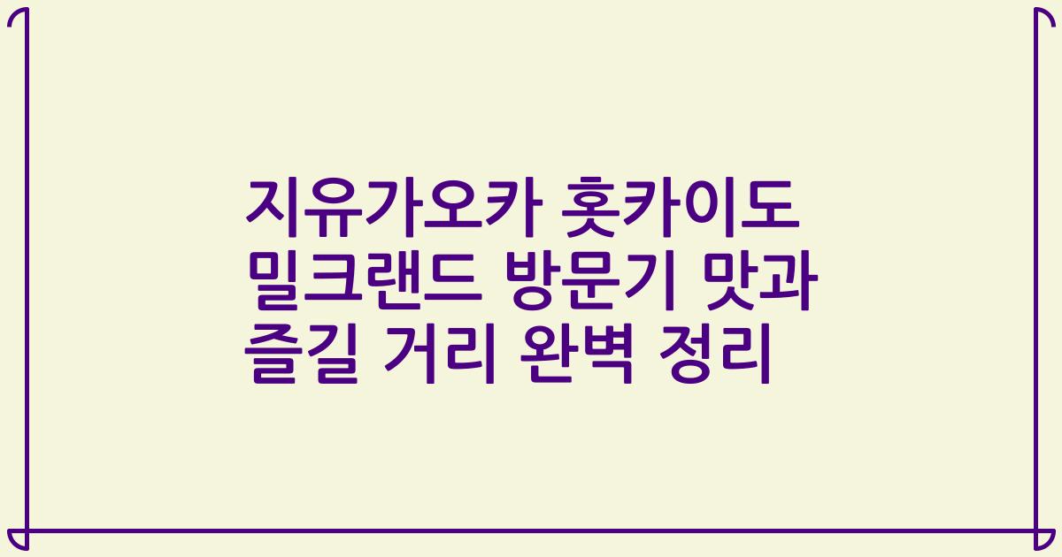 지유가오카 홋카이도 밀크랜드 방문기 맛과 즐길 거리 완벽 정리