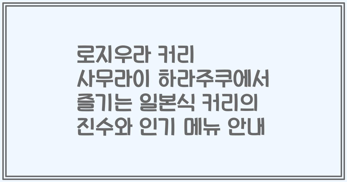로지우라 커리 사무라이 하라주쿠에서 즐기는 일본식 커리의 진수와 인기 메뉴 안내