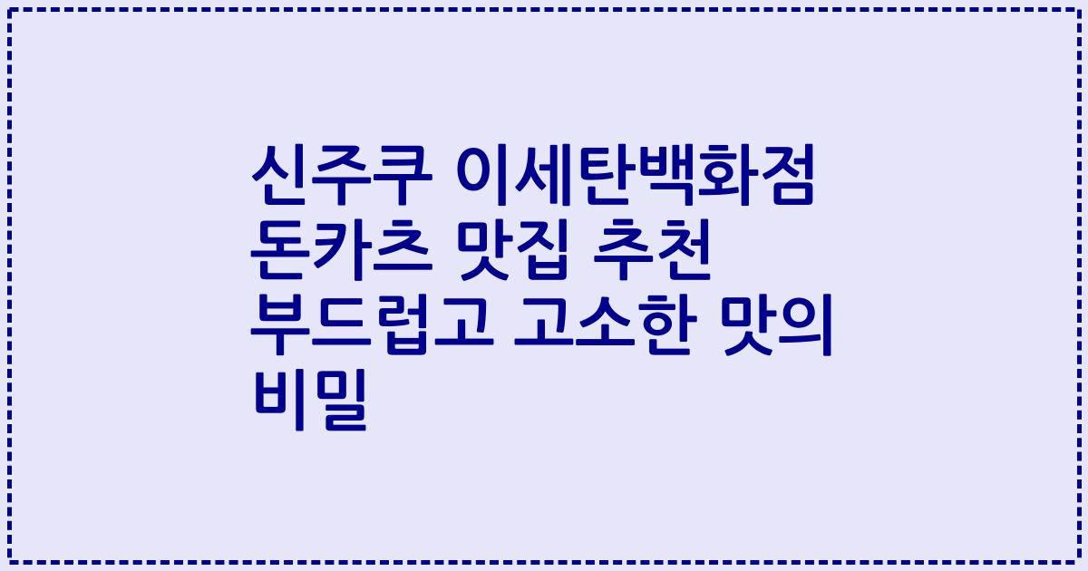 신주쿠 이세탄백화점 돈카츠 맛집 추천 부드럽고 고소한 맛의 비밀