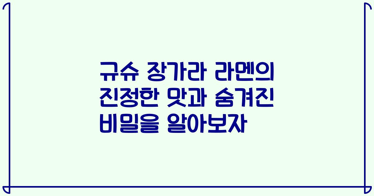 규슈 장가라 라멘의 진정한 맛과 숨겨진 비밀을 알아보자