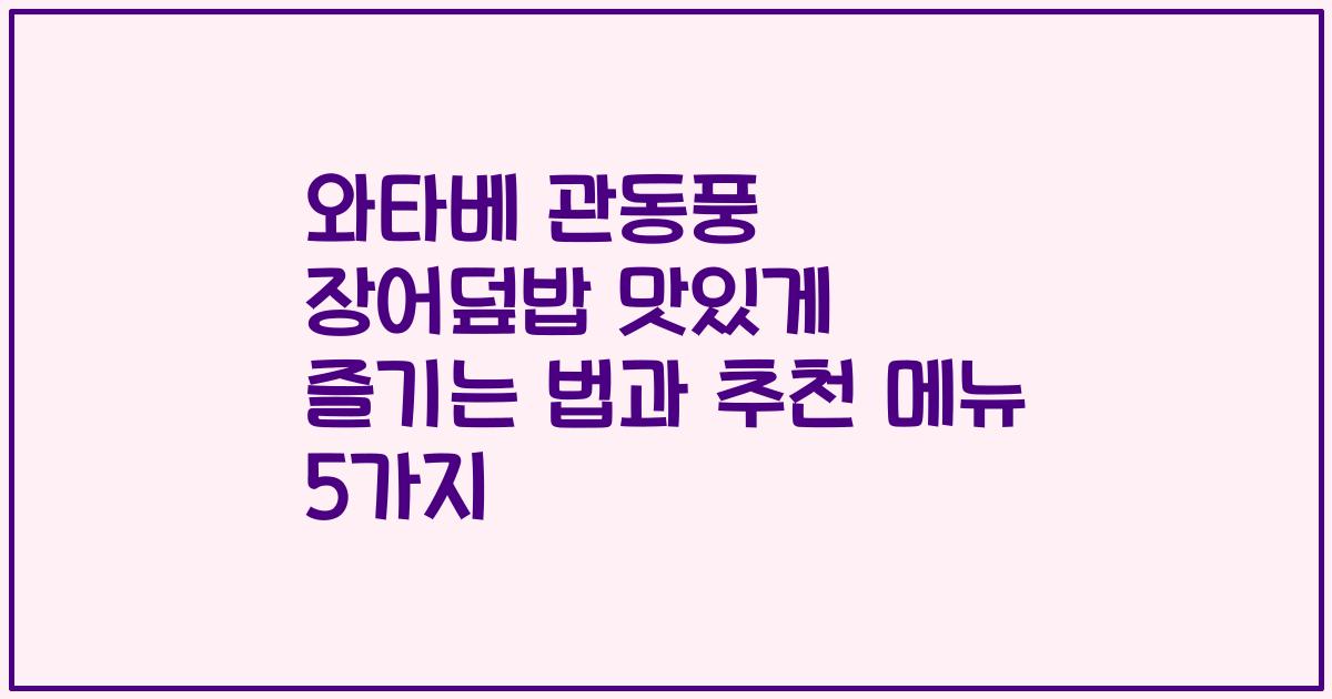 와타베 관동풍 장어덮밥 맛있게 즐기는 법과 추천 메뉴 5가지