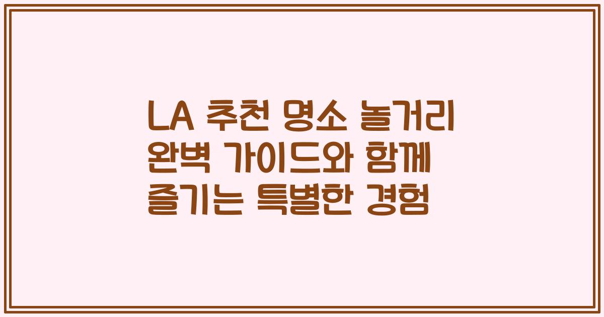 LA 추천 명소 놀거리 완벽 가이드와 함께 즐기는 특별한 경험
