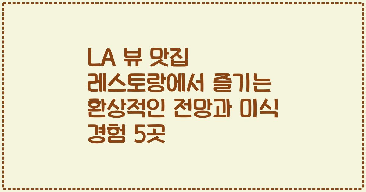 LA 뷰 맛집 레스토랑에서 즐기는 환상적인 전망과 미식 경험 5곳