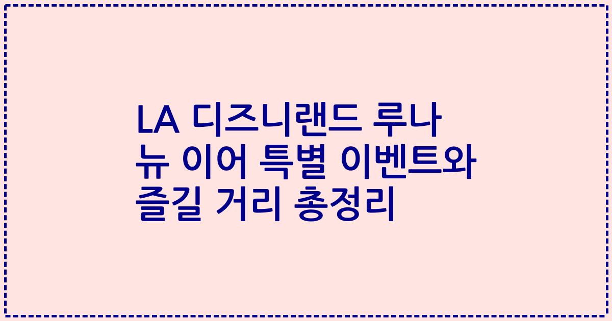 LA 디즈니랜드 루나 뉴 이어 특별 이벤트와 즐길 거리 총정리