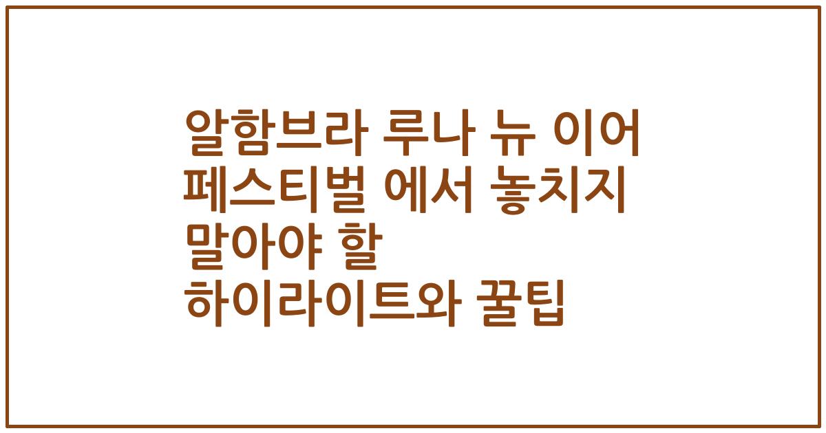 알함브라 루나 뉴 이어 페스티벌 에서 놓치지 말아야 할 하이라이트와 꿀팁