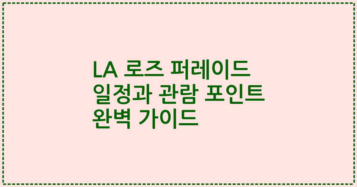 LA 로즈 퍼레이드 일정과 관람 포인트 완벽 가이드