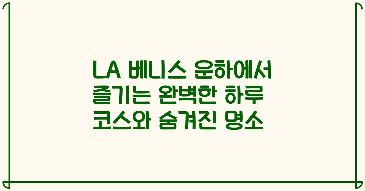 LA 베니스 운하에서 즐기는 완벽한 하루 코스와 숨겨진 명소