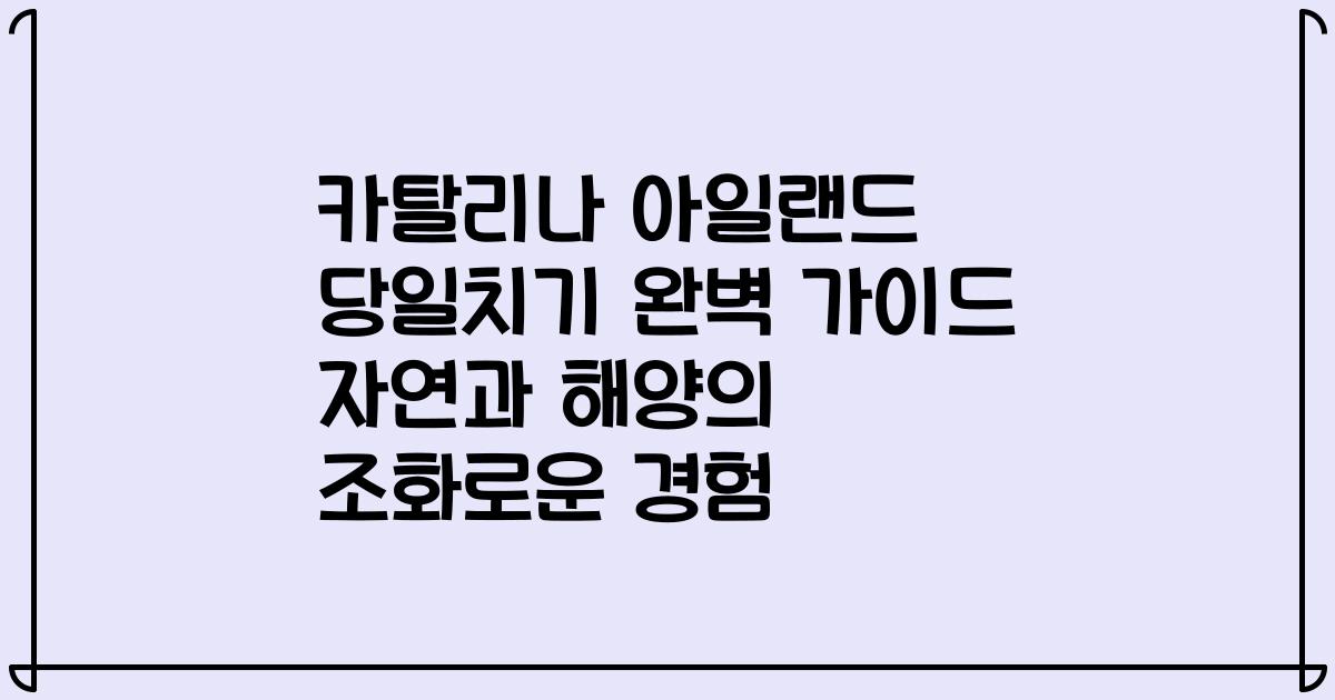 카탈리나 아일랜드 당일치기 완벽 가이드 자연과 해양의 조화로운 경험