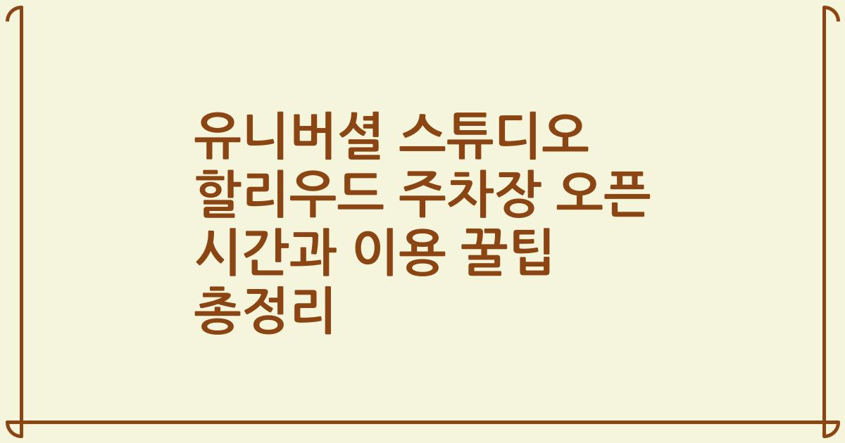 유니버셜 스튜디오 할리우드 주차장 오픈 시간과 이용 꿀팁 총정리