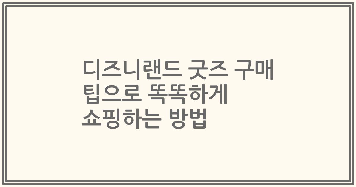디즈니랜드 굿즈 구매 팁으로 똑똑하게 쇼핑하는 방법