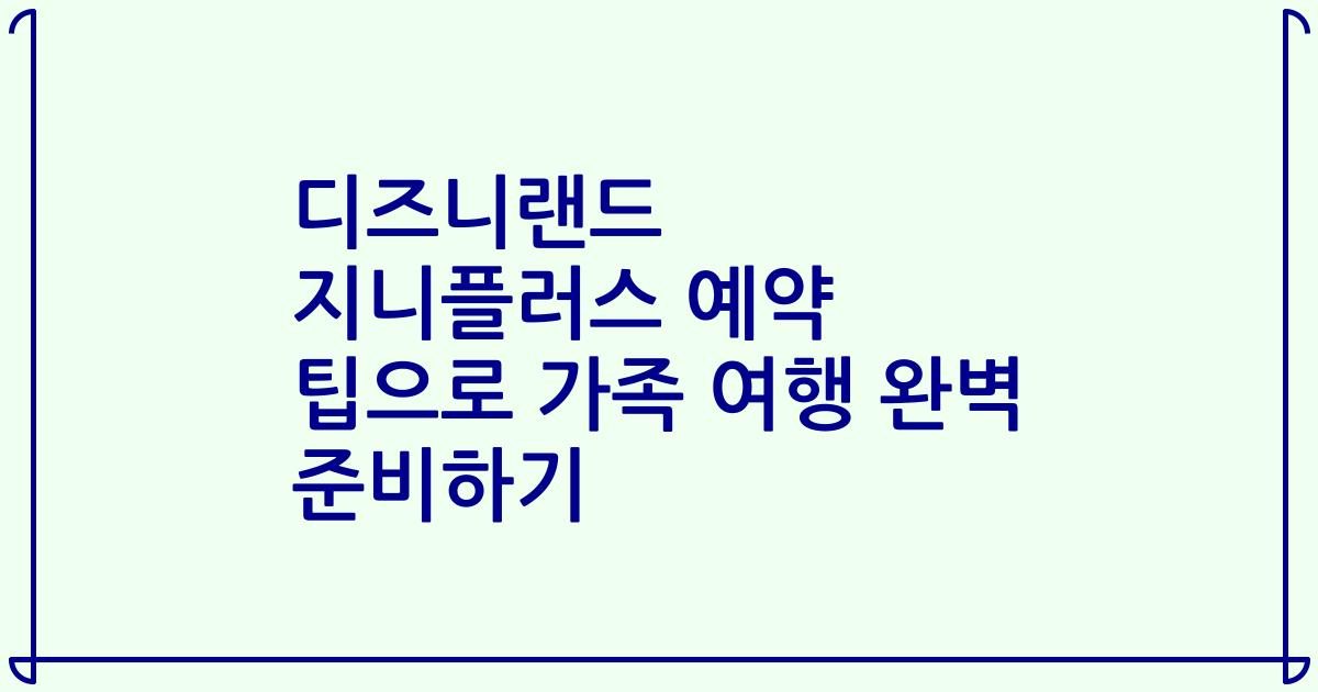 디즈니랜드 지니플러스 예약 팁으로 가족 여행 완벽 준비하기