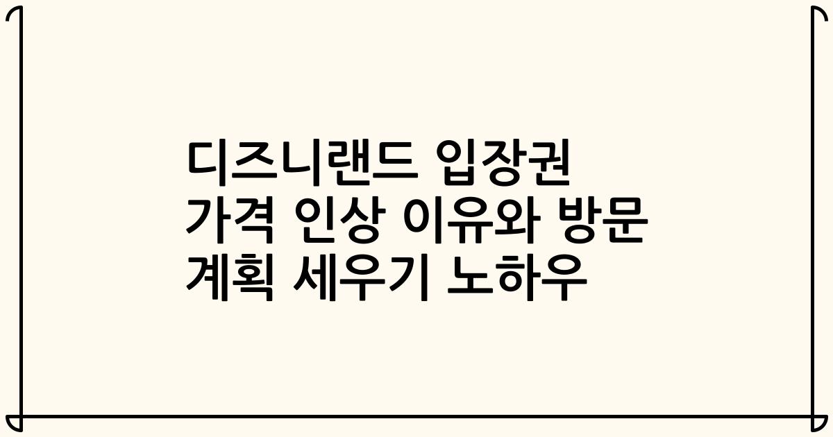 디즈니랜드 입장권 가격 인상 이유와 방문 계획 세우기 노하우