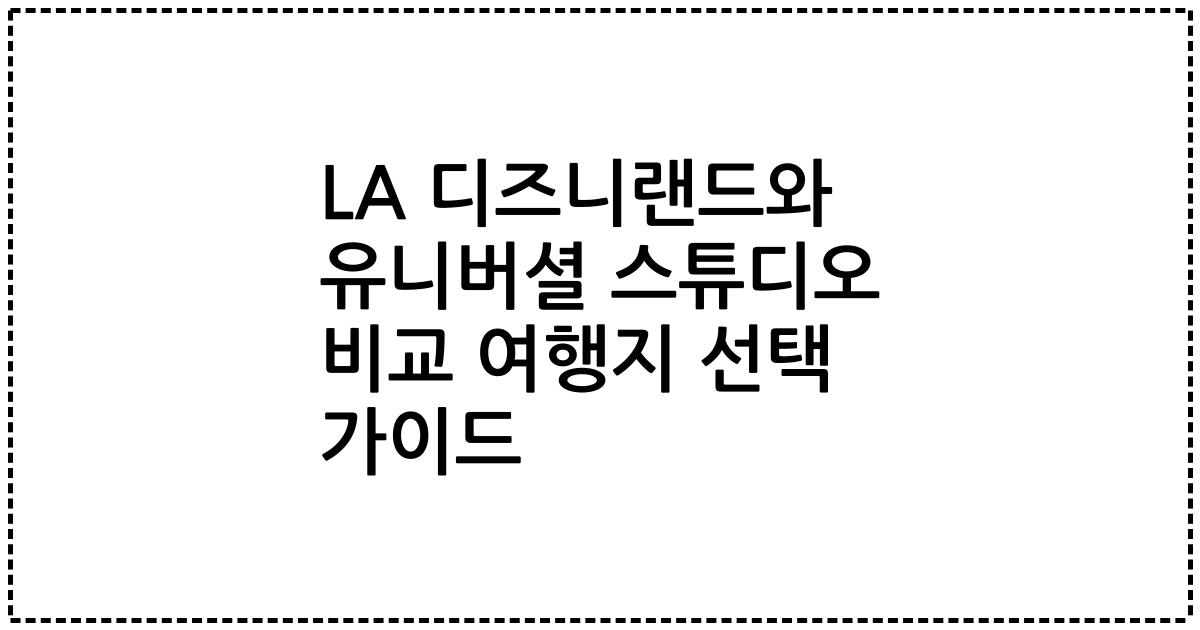 LA 디즈니랜드와 유니버셜 스튜디오 비교 여행지 선택 가이드