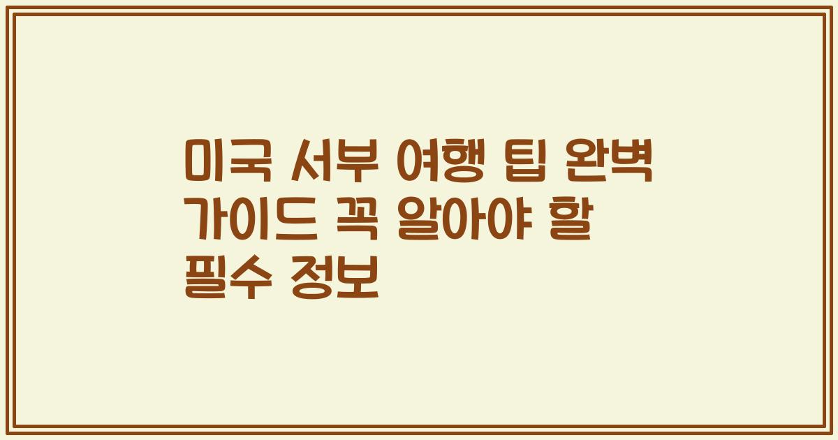 미국 서부 여행 팁 완벽 가이드 꼭 알아야 할 필수 정보