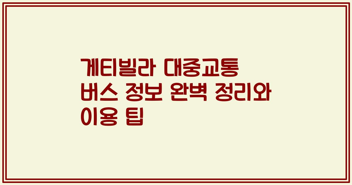 게티빌라 대중교통 버스 정보 완벽 정리와 이용 팁