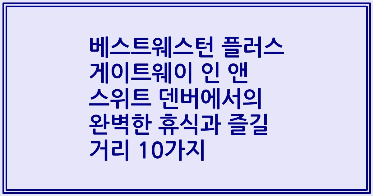 베스트웨스턴 플러스 게이트웨이 인 앤 스위트 덴버에서의 완벽한 휴식과 즐길 거리 10가지
