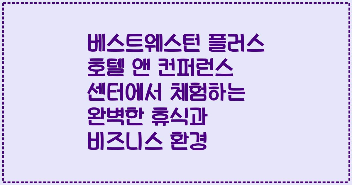 베스트웨스턴 플러스 호텔 앤 컨퍼런스 센터에서 체험하는 완벽한 휴식과 비즈니스 환경