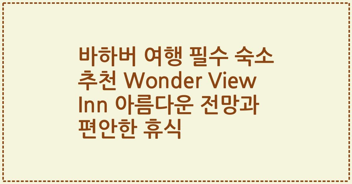 바하버 여행 필수 숙소 추천 Wonder View Inn 아름다운 전망과 편안한 휴식