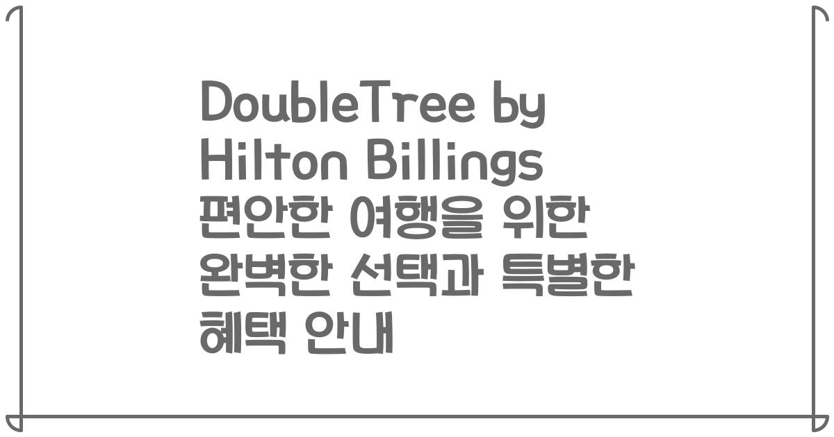 DoubleTree by Hilton Billings 편안한 여행을 위한 완벽한 선택과 특별한 혜택 안내