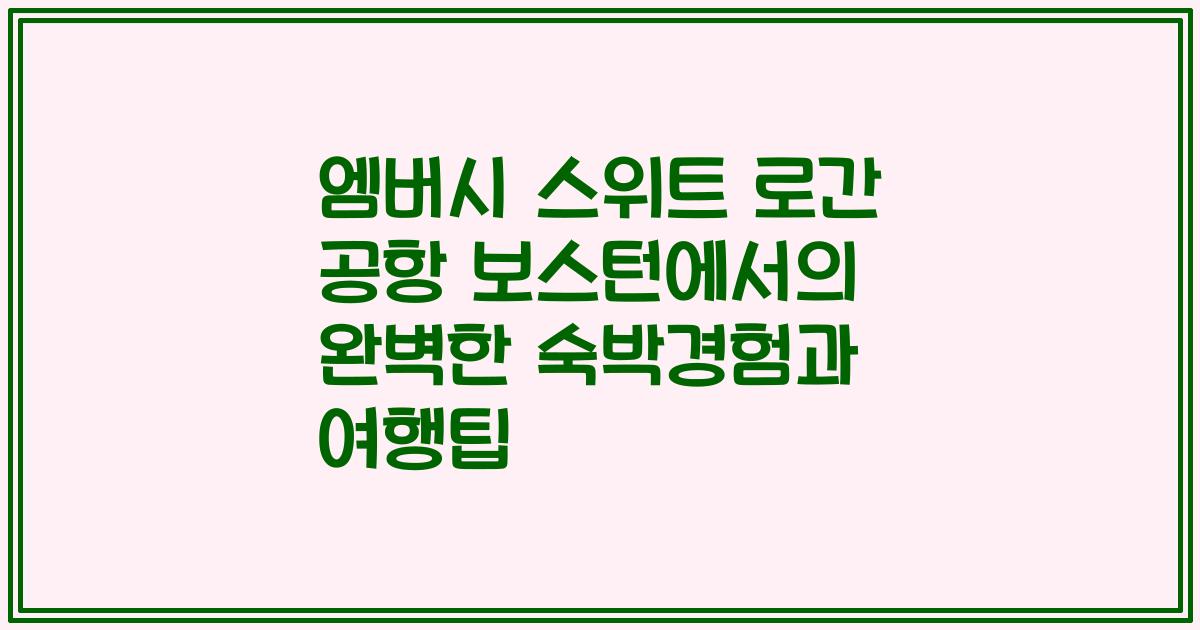 엠버시 스위트 로간 공항 보스턴에서의 완벽한 숙박경험과 여행팁