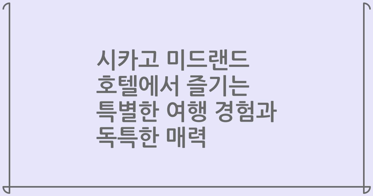 시카고 미드랜드 호텔에서 즐기는 특별한 여행 경험과 독특한 매력