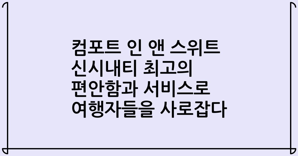 컴포트 인 앤 스위트 신시내티 최고의 편안함과 서비스로 여행자들을 사로잡다