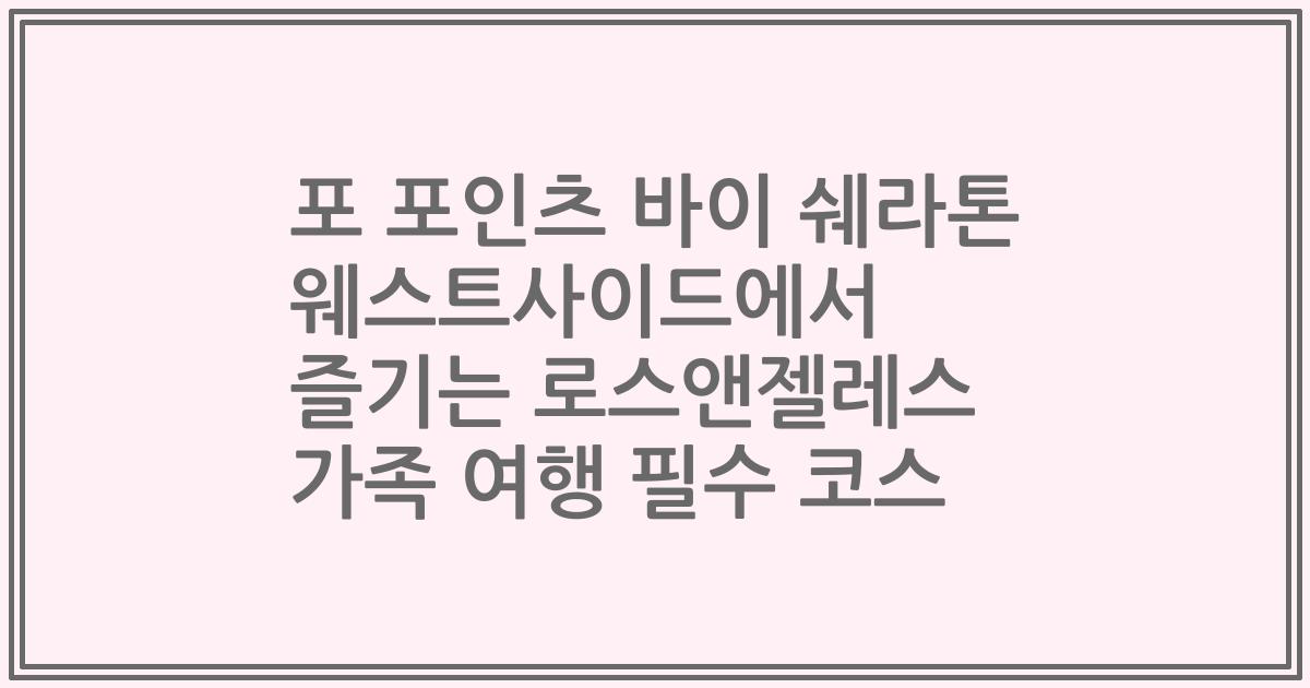 포 포인츠 바이 쉐라톤 웨스트사이드에서 즐기는 로스앤젤레스 가족 여행 필수 코스