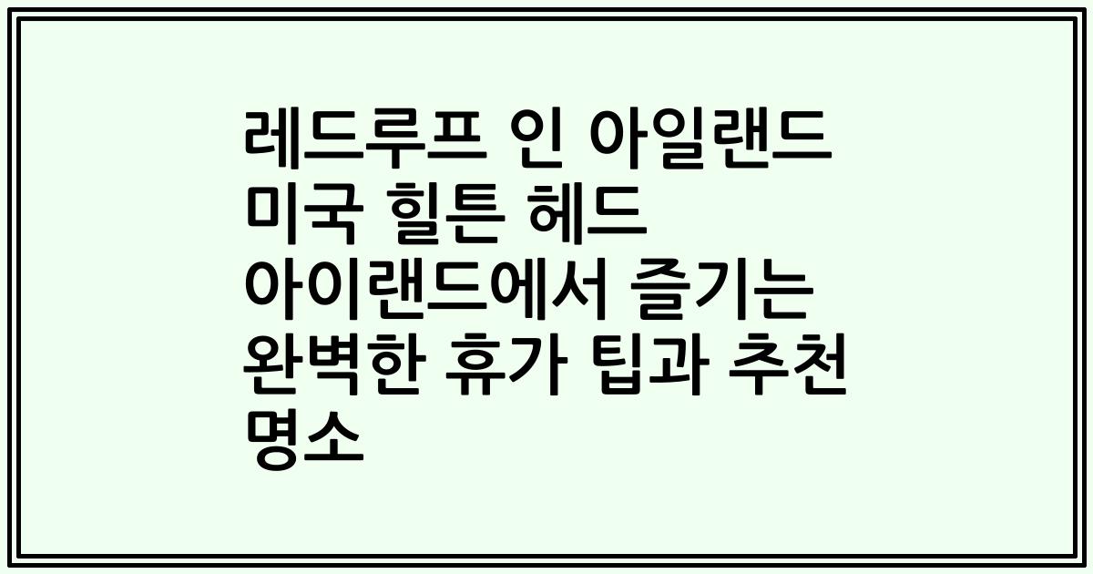 레드루프 인 아일랜드 미국 힐튼 헤드 아이랜드에서 즐기는 완벽한 휴가 팁과 추천 명소