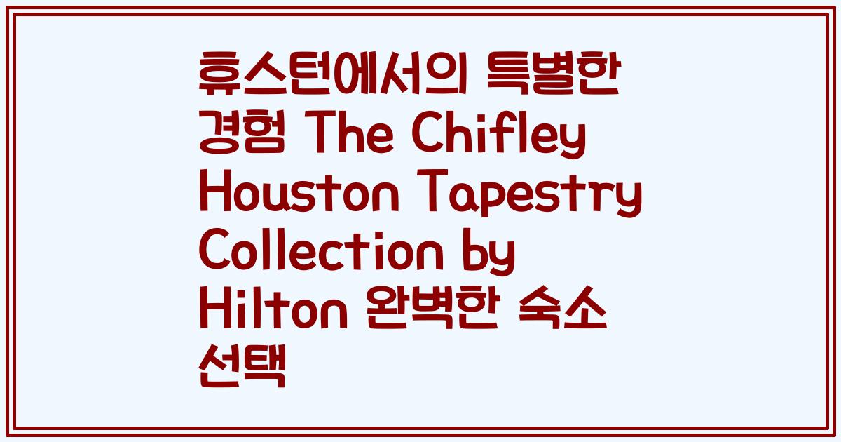휴스턴에서의 특별한 경험 The Chifley Houston Tapestry Collection by Hilton 완벽한 숙소 선택