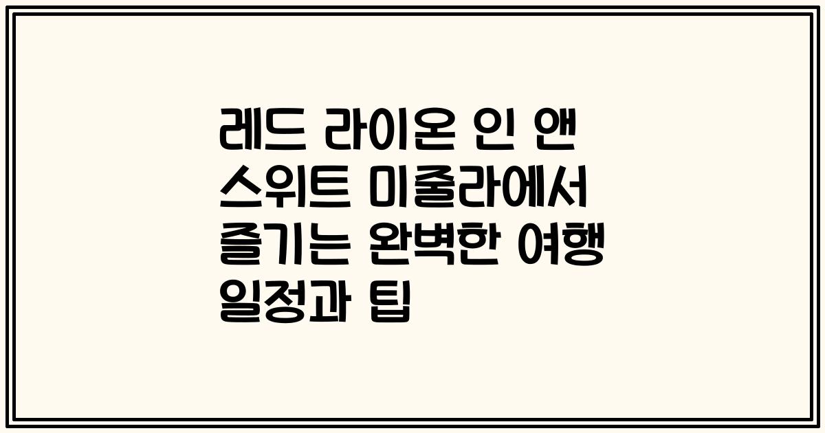 레드 라이온 인 앤 스위트 미줄라에서 즐기는 완벽한 여행 일정과 팁