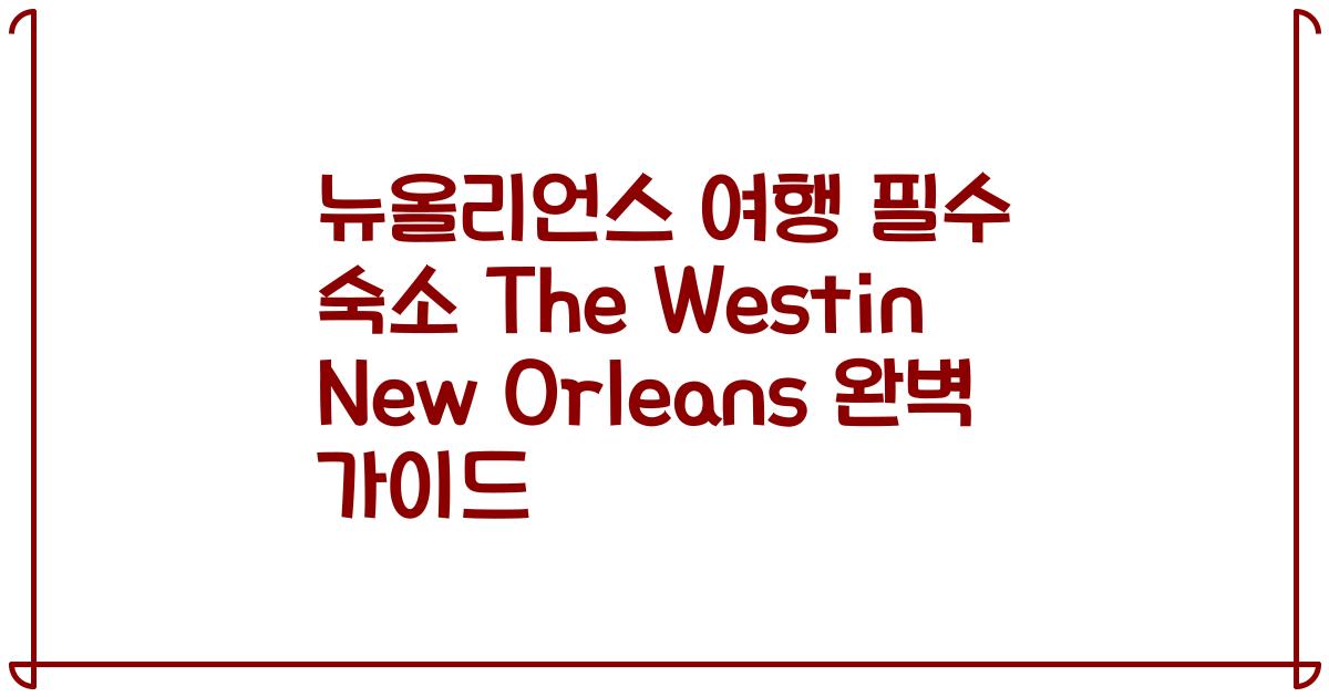 뉴올리언스 여행 필수 숙소 The Westin New Orleans 완벽 가이드