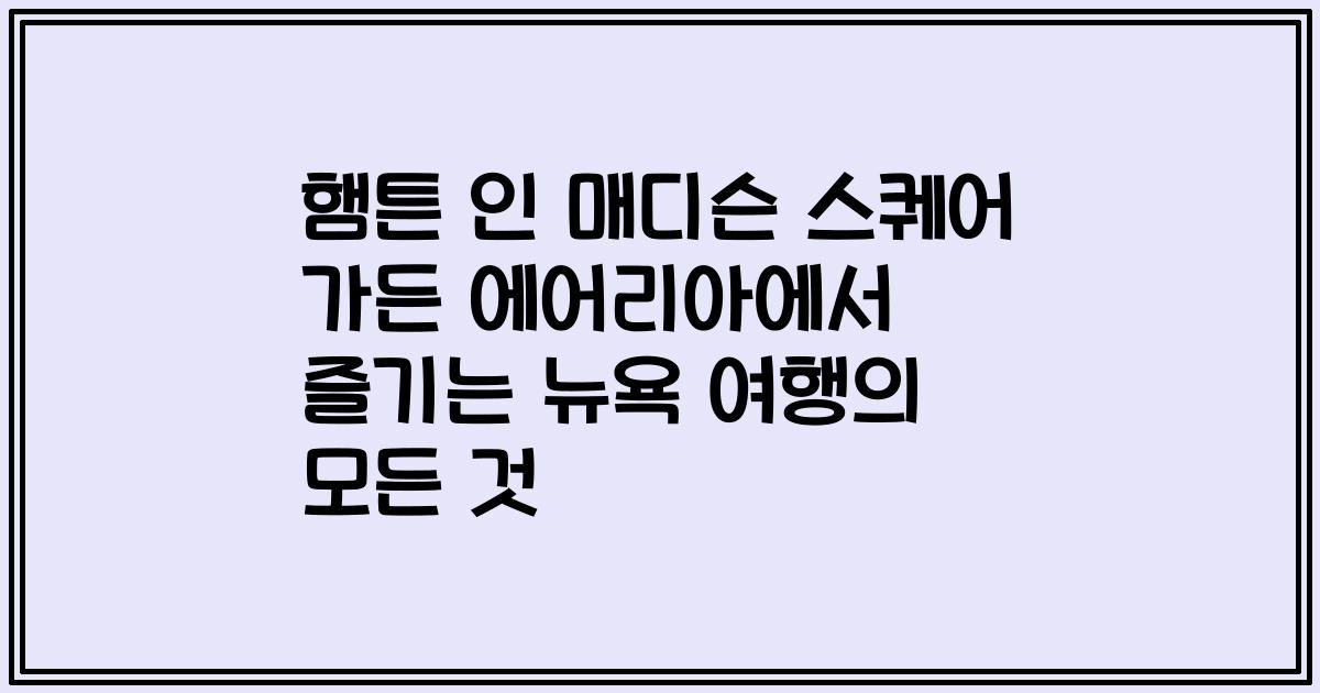 햄튼 인 매디슨 스퀘어 가든 에어리아에서 즐기는 뉴욕 여행의 모든 것