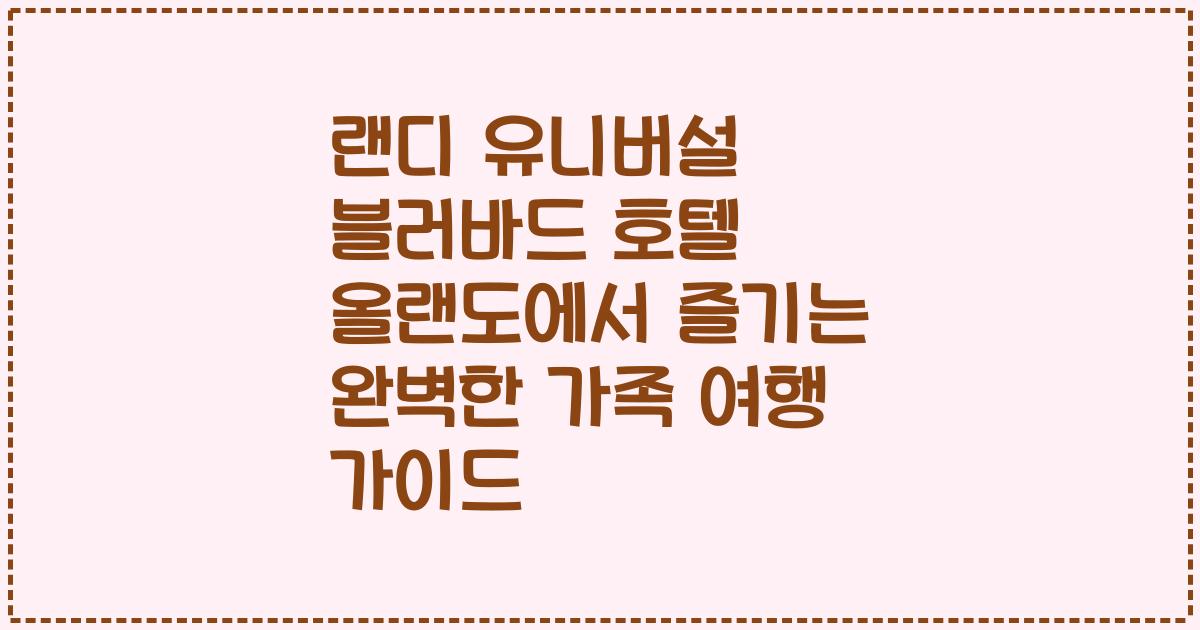 랜디 유니버설 블러바드 호텔 올랜도에서 즐기는 완벽한 가족 여행 가이드