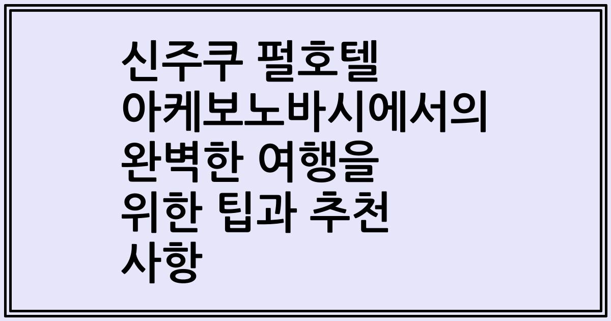 신주쿠 펄호텔 아케보노바시에서의 완벽한 여행을 위한 팁과 추천 사항