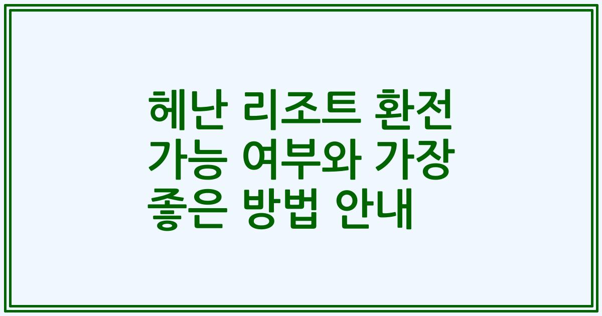 헤난 리조트 환전 가능 여부와 가장 좋은 방법 안내