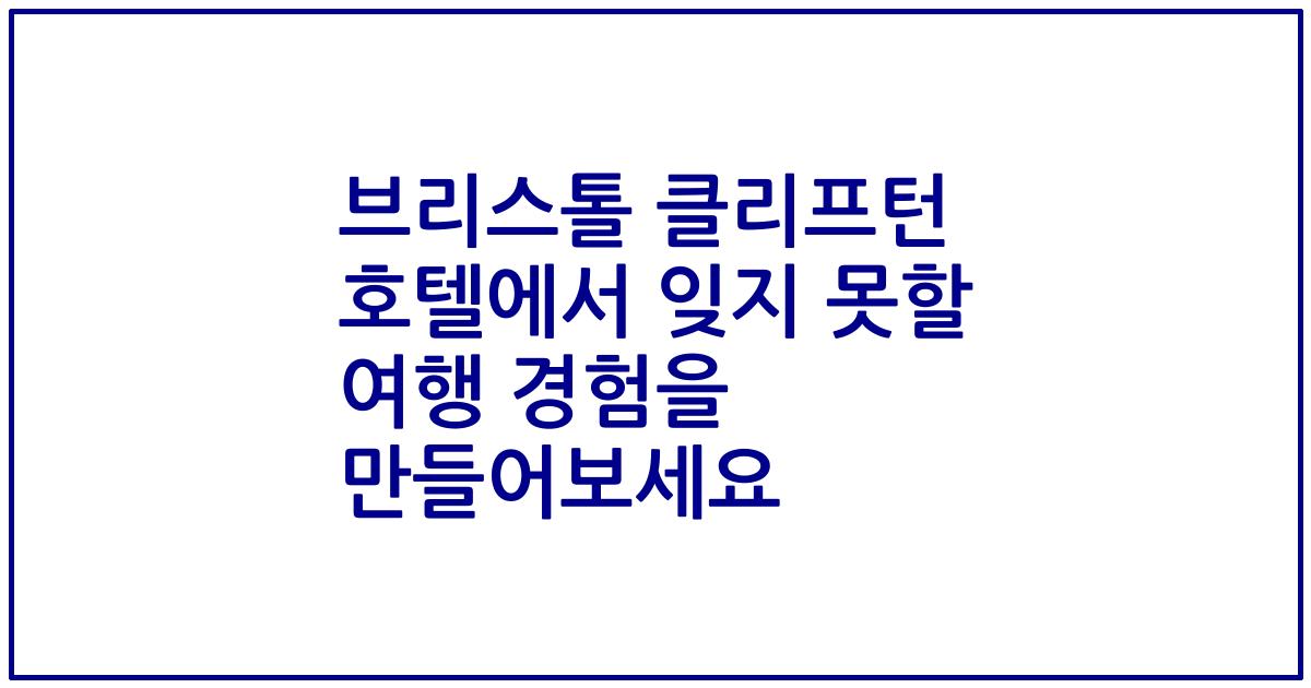 브리스톨 클리프턴 호텔에서 잊지 못할 여행 경험을 만들어보세요