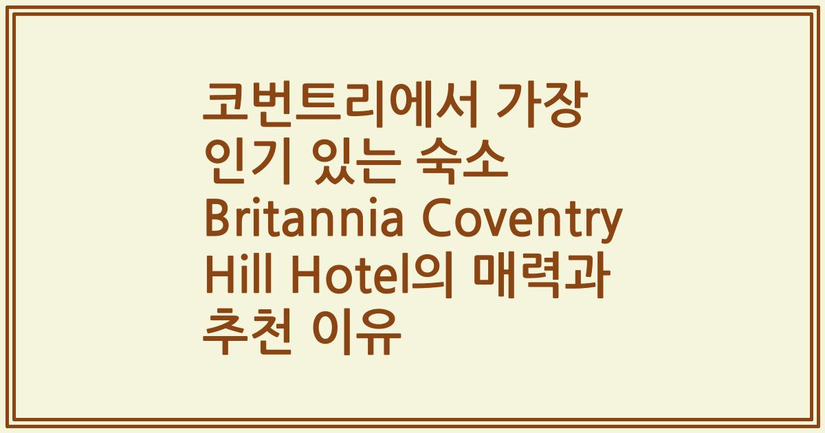 코번트리에서 가장 인기 있는 숙소 Britannia Coventry Hill Hotel의 매력과 추천 이유