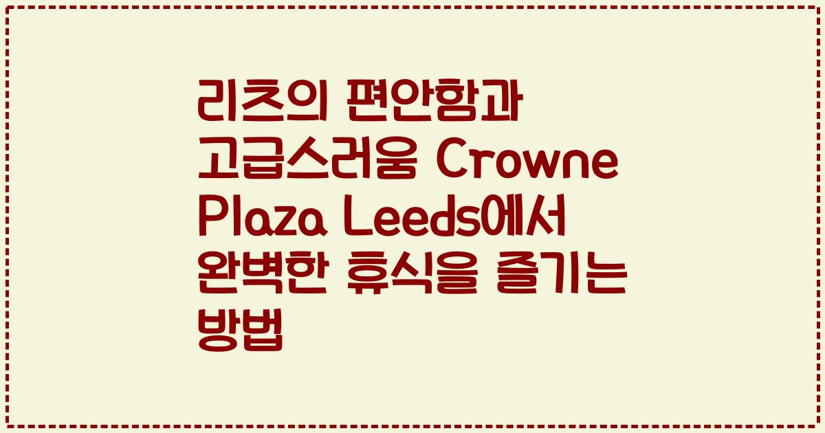 리츠의 편안함과 고급스러움 Crowne Plaza Leeds에서 완벽한 휴식을 즐기는 방법