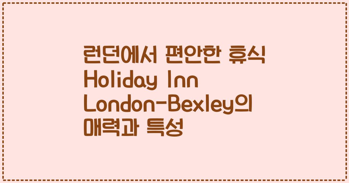 런던에서 편안한 휴식 Holiday Inn London-Bexley의 매력과 특성