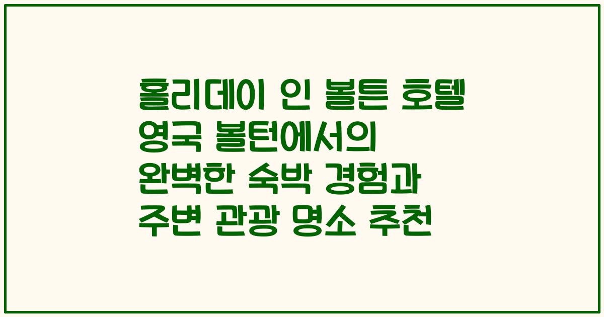 홀리데이 인 볼튼 호텔 영국 볼턴에서의 완벽한 숙박 경험과 주변 관광 명소 추천