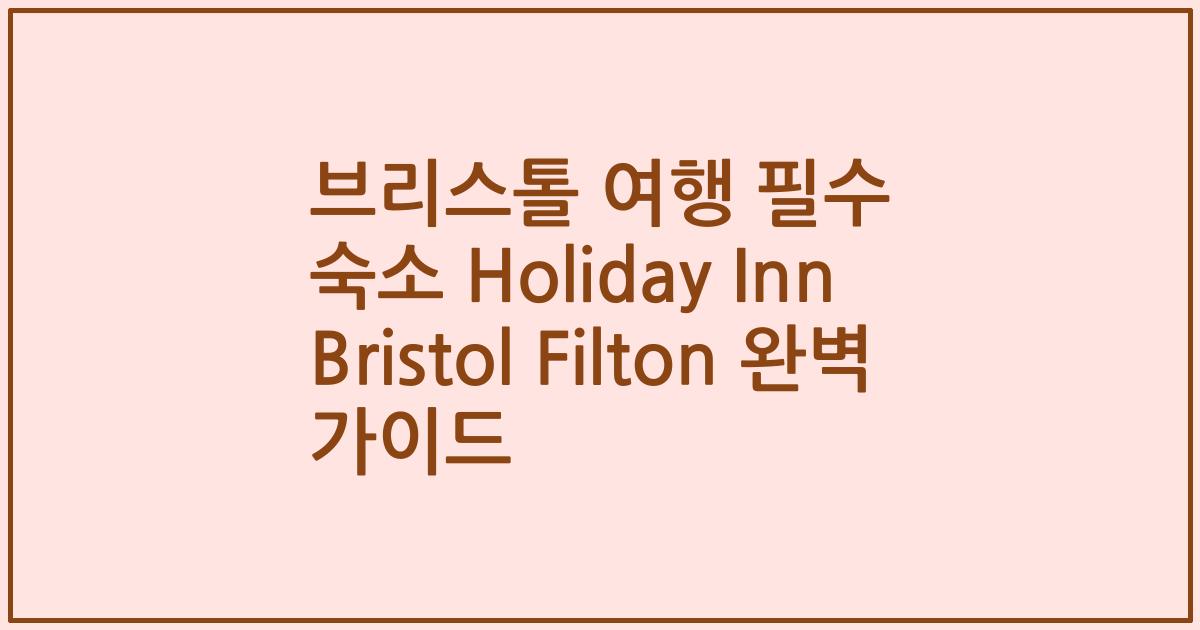 브리스톨 여행 필수 숙소 Holiday Inn Bristol Filton 완벽 가이드